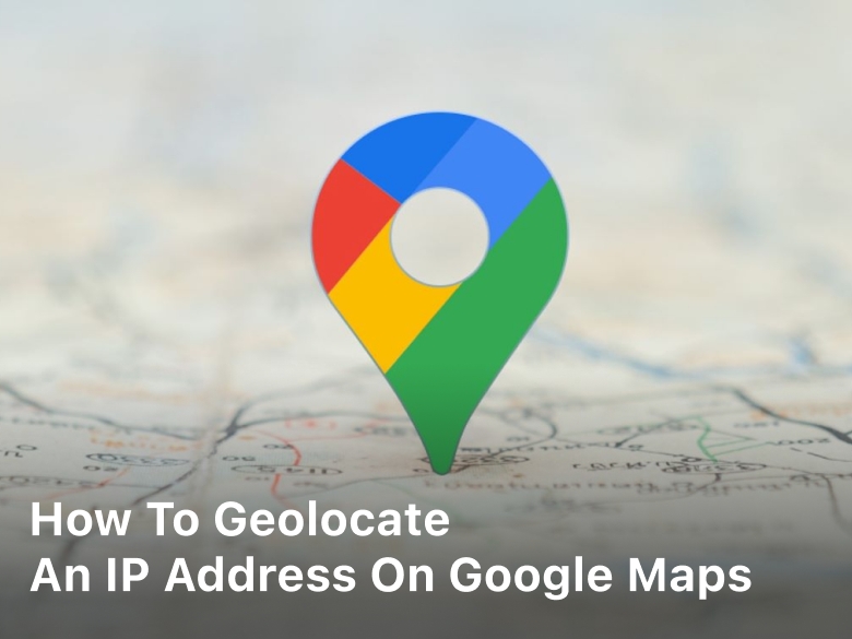 How to Geolocate an IP Address on Google Maps
